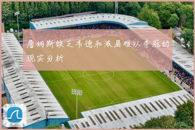 詹姆斯缺乏韦德和浓眉难以夺冠的现实分析
