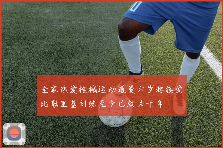 全家热爱枪械运动道曼六岁起接受比勒里基训练至今已效力十年