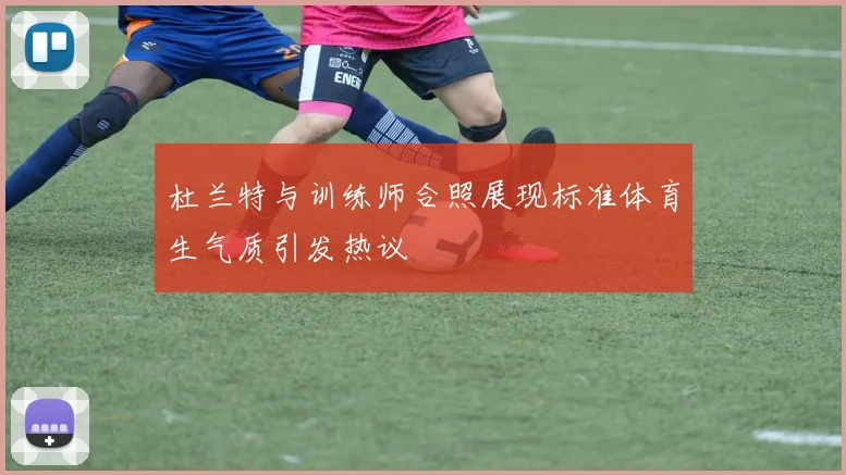 杜兰特与训练师合照展现标准体育生气质引发热议