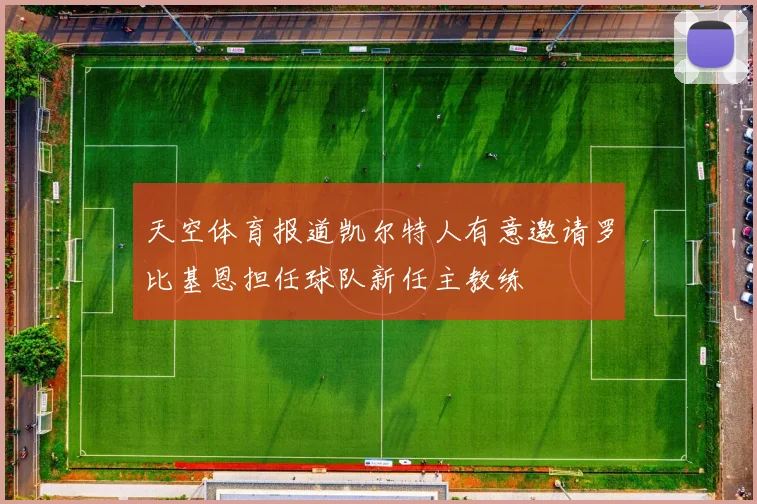 天空体育报道凯尔特人有意邀请罗比基恩担任球队新任主教练