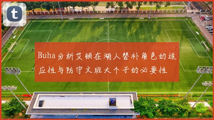 Buha分析艾顿在湖人替补角色的适应性与防守文班大个子的必要性