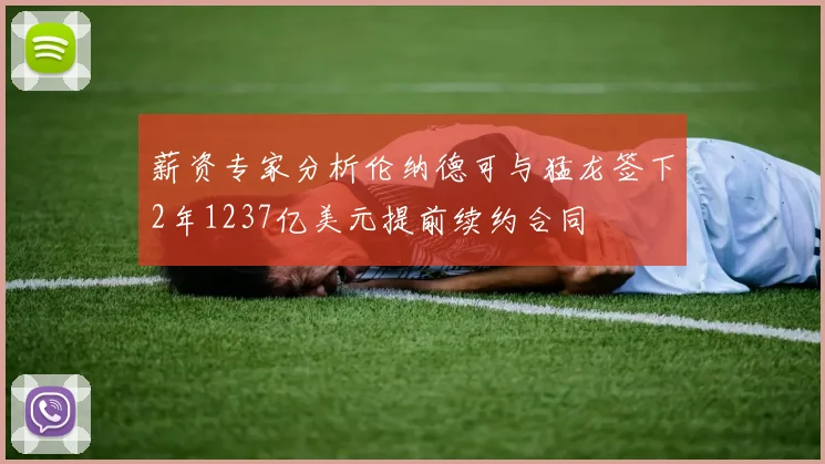 薪资专家分析伦纳德可与猛龙签下2年1237亿美元提前续约合同