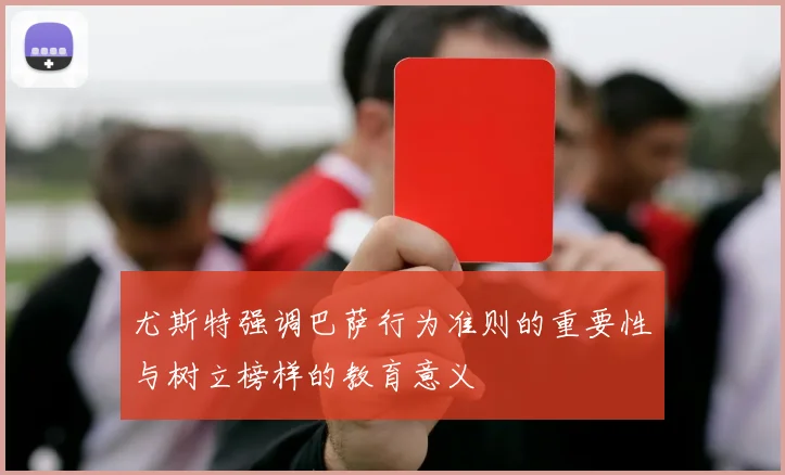 尤斯特强调巴萨行为准则的重要性与树立榜样的教育意义