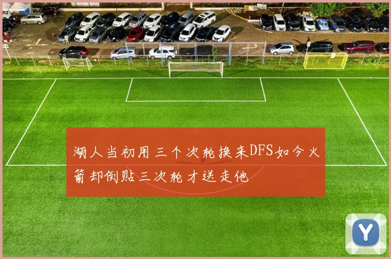 湖人当初用三个次轮换来DFS如今火箭却倒贴三次轮才送走他