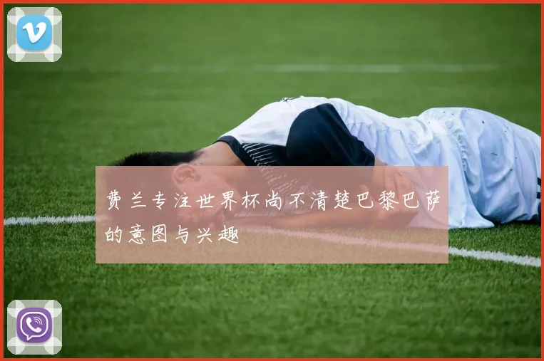 费兰专注世界杯尚不清楚巴黎巴萨的意图与兴趣