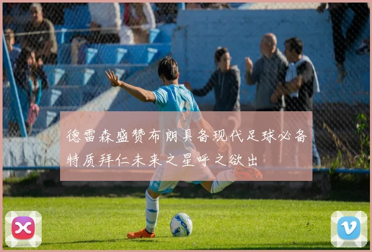 德雷森盛赞布朗具备现代足球必备特质拜仁未来之星呼之欲出